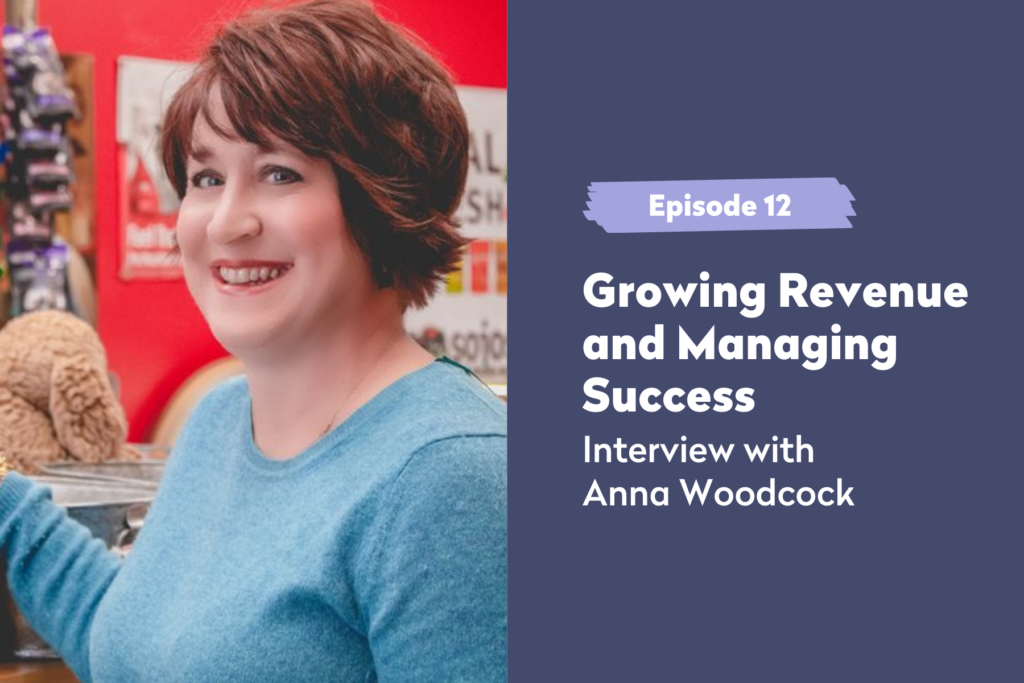 Episode 12 | Growing Revenue and Managing Success: Interview with Anna Woodcock