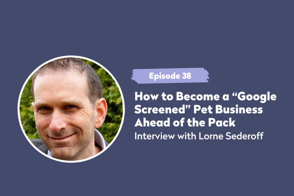Episode 38 | How to Become a “Google Screened” Pet Business Ahead of the Pack