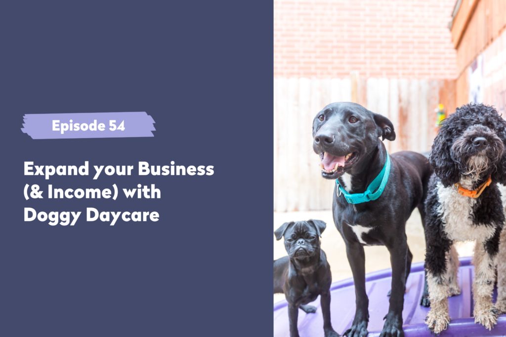 Episode 54 | Expand your Business (& Income) with Doggy Daycare