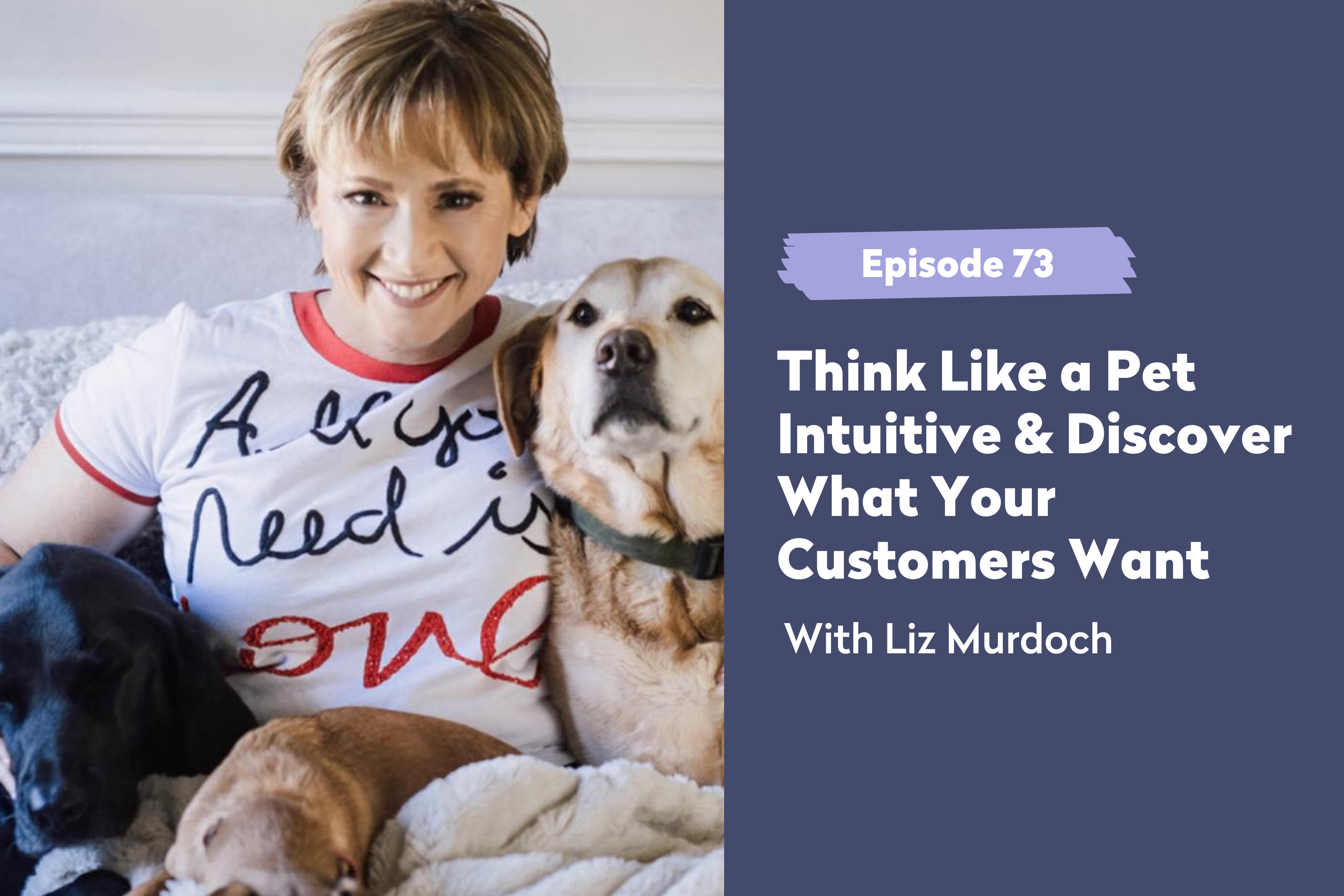 Episode 73 | Think Like a Pet Intuitive & Discover What Your Customers Want with Liz Murdoch