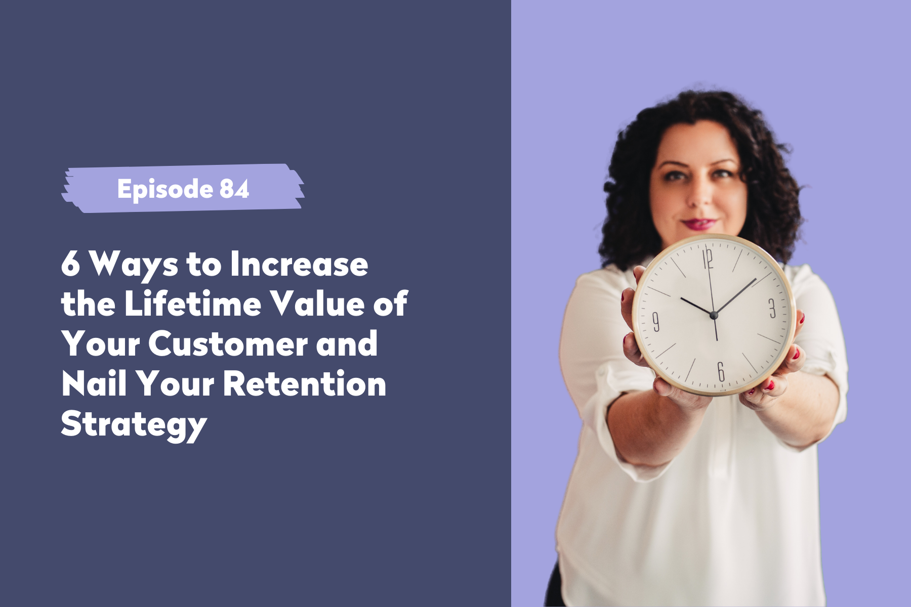 Episode 84 | 6 Ways to Increase the Lifetime Value of Your Customer and Nail Your Retention Strategy