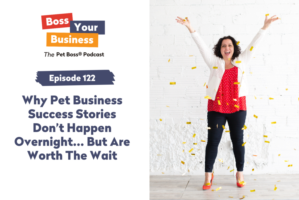 Pet Boss Nation Boss Your Business Podcast Episode 122 Why Pet Business Success Stories Don’t Happen Overnight… But Are Worth The Wait.png