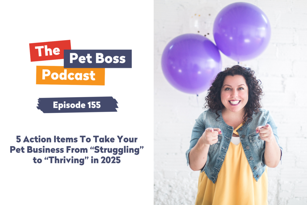 Episode 155 - 5 Action Items To Take Your Pet Business From “Struggling” to “Thriving” in 2025